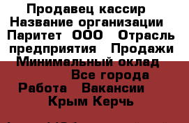 Продавец-кассир › Название организации ­ Паритет, ООО › Отрасль предприятия ­ Продажи › Минимальный оклад ­ 18 000 - Все города Работа » Вакансии   . Крым,Керчь